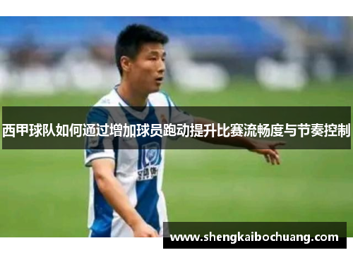西甲球队如何通过增加球员跑动提升比赛流畅度与节奏控制