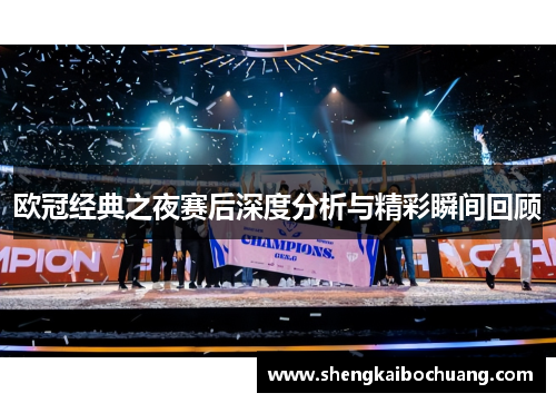欧冠经典之夜赛后深度分析与精彩瞬间回顾