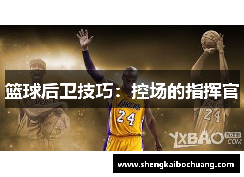 篮球后卫技巧：控场的指挥官